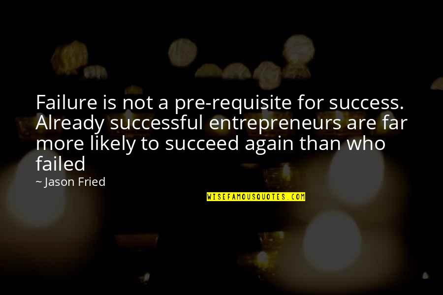 To More Success Quotes By Jason Fried: Failure is not a pre-requisite for success. Already