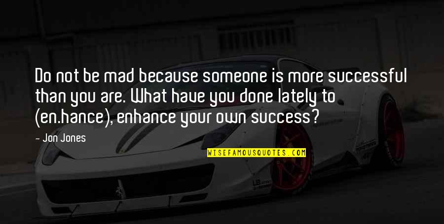 To More Success Quotes By Jon Jones: Do not be mad because someone is more