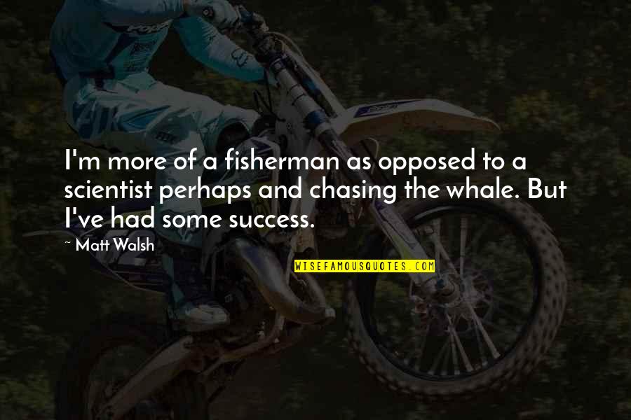 To More Success Quotes By Matt Walsh: I'm more of a fisherman as opposed to