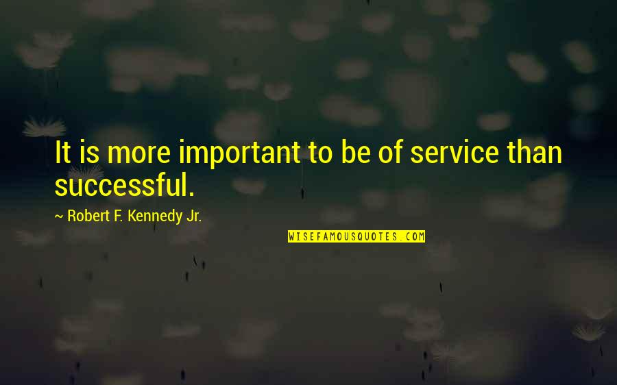 To More Success Quotes By Robert F. Kennedy Jr.: It is more important to be of service