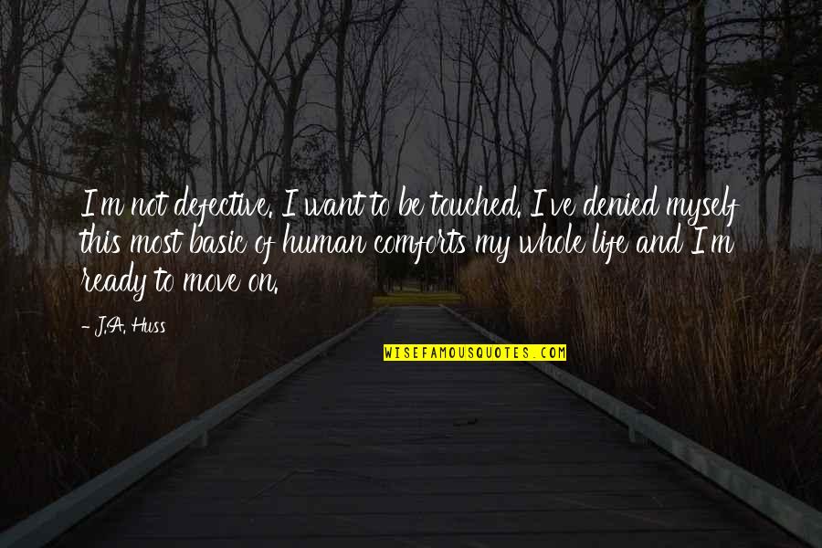 To Move On In Life Quotes By J.A. Huss: I'm not defective. I want to be touched.