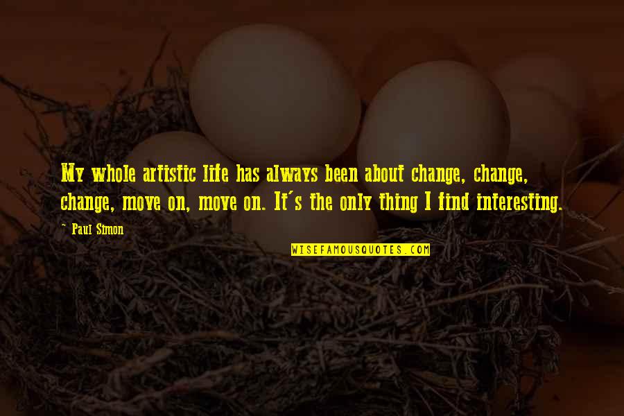 To Move On In Life Quotes By Paul Simon: My whole artistic life has always been about