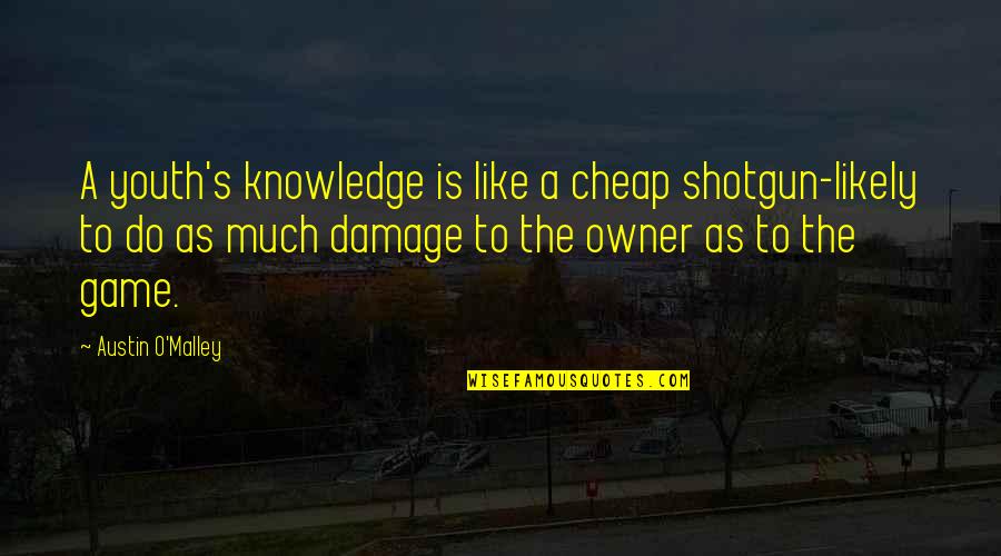 To Much Knowledge Quotes By Austin O'Malley: A youth's knowledge is like a cheap shotgun-likely