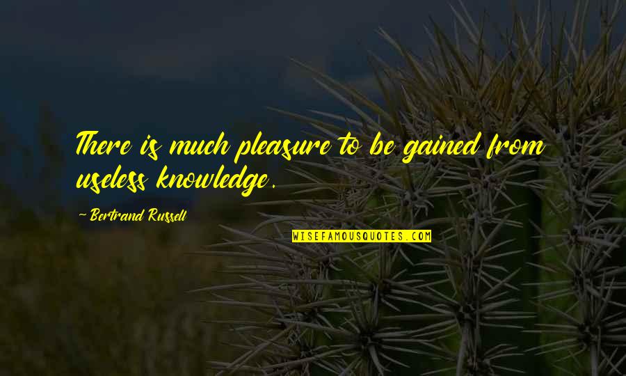 To Much Knowledge Quotes By Bertrand Russell: There is much pleasure to be gained from To Much Knowledge Quotes By Bertrand Russell: There is much pleasure to be gained from