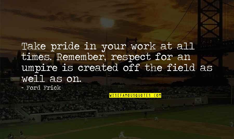 To Much Pride Quotes By Ford Frick: Take pride in your work at all times.