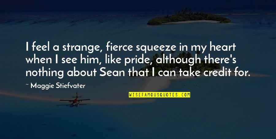 To Much Pride Quotes By Maggie Stiefvater: I feel a strange, fierce squeeze in my