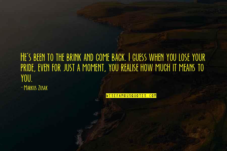 To Much Pride Quotes By Markus Zusak: He's been to the brink and come back.