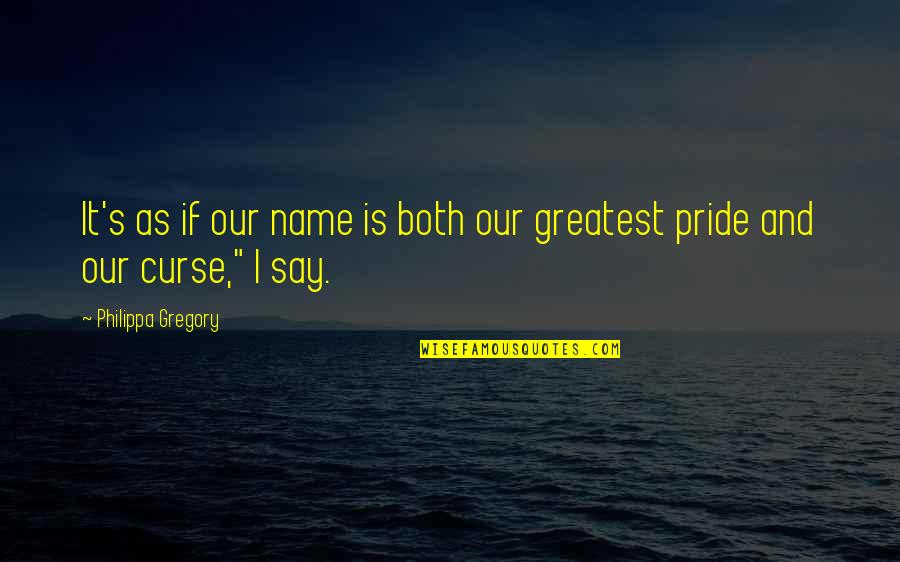 To Much Pride Quotes By Philippa Gregory: It's as if our name is both our