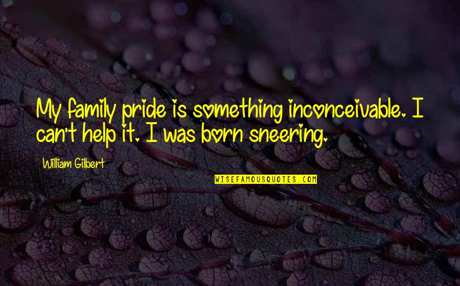 To Much Pride Quotes By William Gilbert: My family pride is something inconceivable. I can't