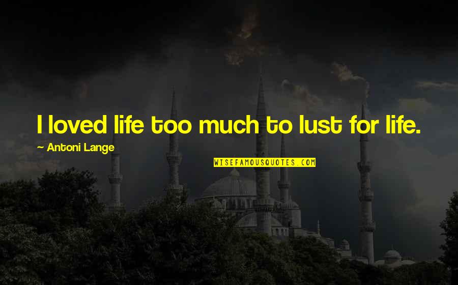 To Much Quotes By Antoni Lange: I loved life too much to lust for To Much Quotes By Antoni Lange: I loved life too much to lust for