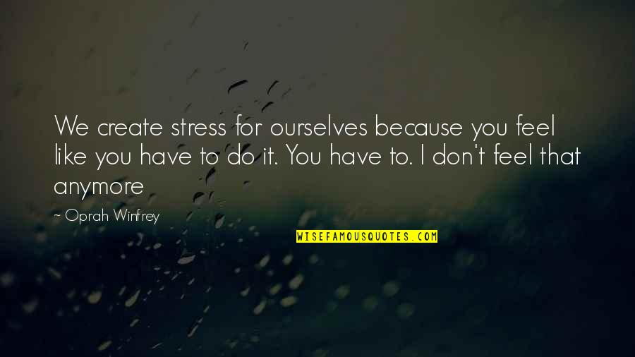 To Much Stress Quotes By Oprah Winfrey: We create stress for ourselves because you feel