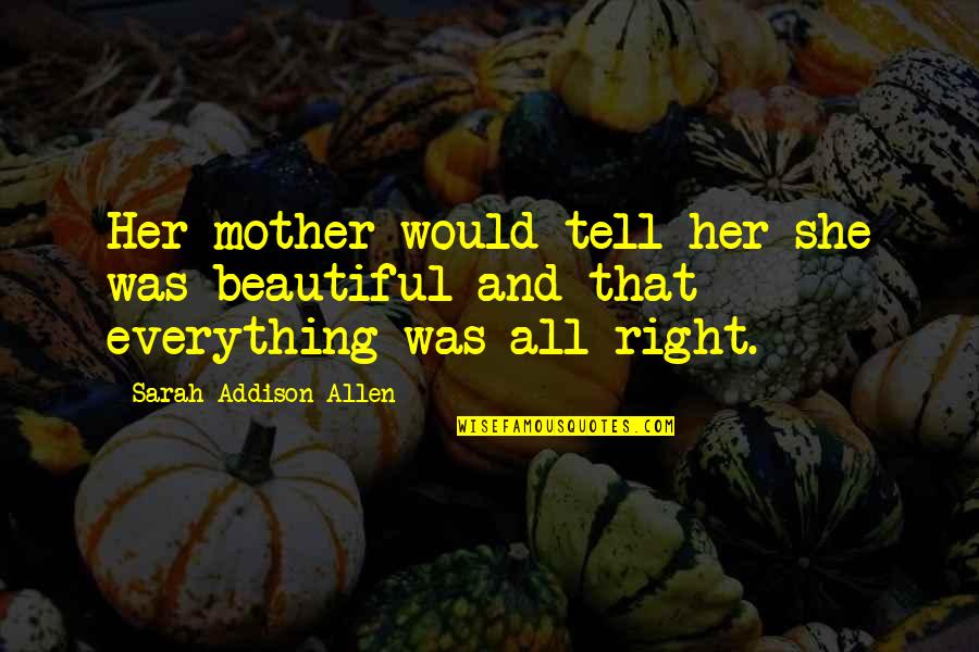 To My Beautiful Mother Quotes By Sarah Addison Allen: Her mother would tell her she was beautiful To My Beautiful Mother Quotes By Sarah Addison Allen: Her mother would tell her she was beautiful
