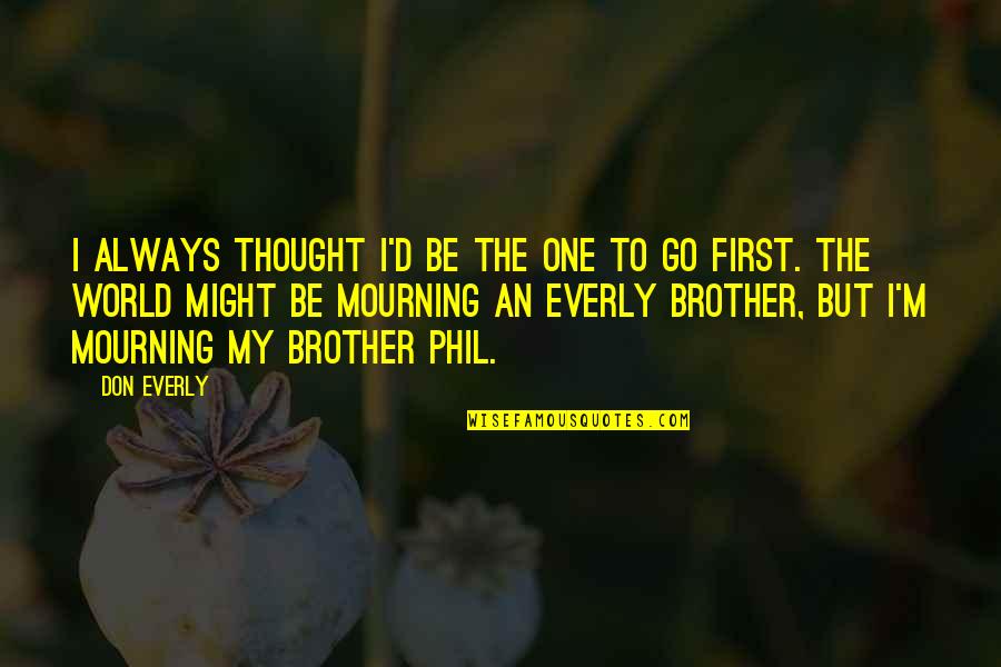 To My Brother Quotes By Don Everly: I always thought I'd be the one to To My Brother Quotes By Don Everly: I always thought I'd be the one to
