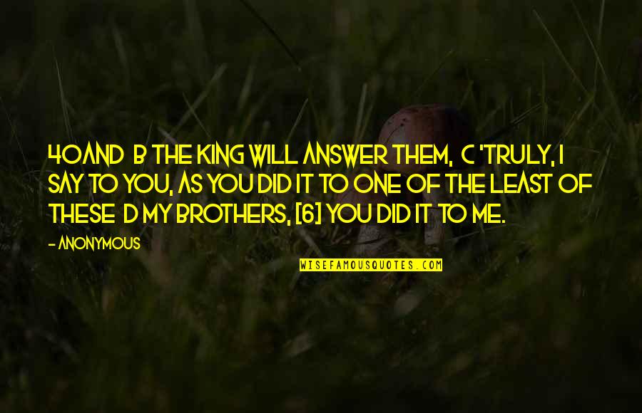 To My Brothers Quotes By Anonymous: 40And b the King will answer them, c