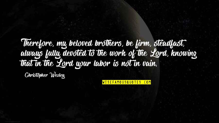 To My Brothers Quotes By Christopher Wesley: Therefore, my beloved brothers, be firm, steadfast, always