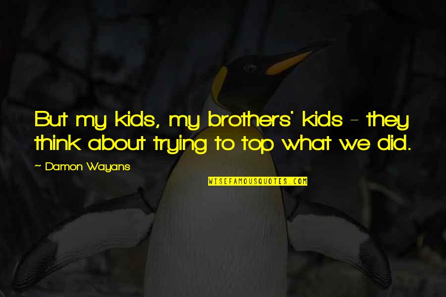 To My Brothers Quotes By Damon Wayans: But my kids, my brothers' kids - they