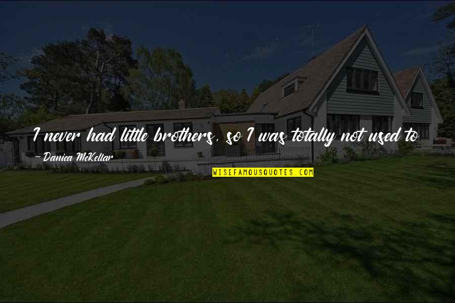 To My Brothers Quotes By Danica McKellar: I never had little brothers, so I was To My Brothers Quotes By Danica McKellar: I never had little brothers, so I was