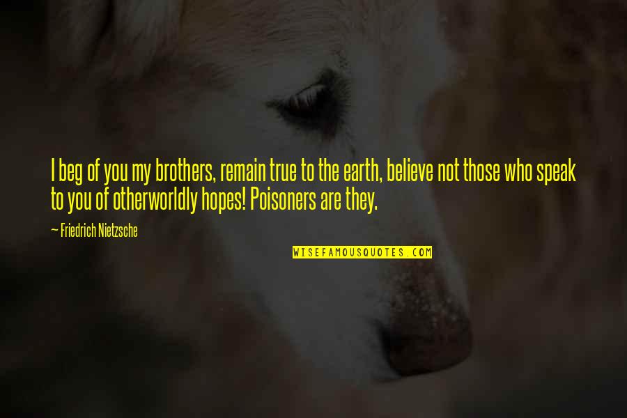 To My Brothers Quotes By Friedrich Nietzsche: I beg of you my brothers, remain true