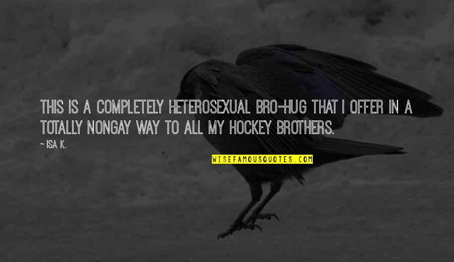 To My Brothers Quotes By Isa K.: This is a completely heterosexual bro-hug that I