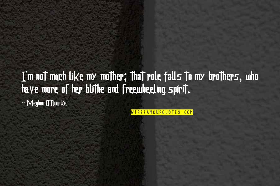 To My Brothers Quotes By Meghan O'Rourke: I'm not much like my mother; that role To My Brothers Quotes By Meghan O'Rourke: I'm not much like my mother; that role
