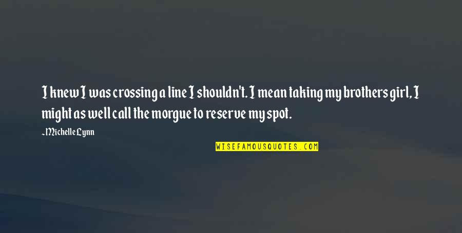 To My Brothers Quotes By Michelle Lynn: I knew I was crossing a line I