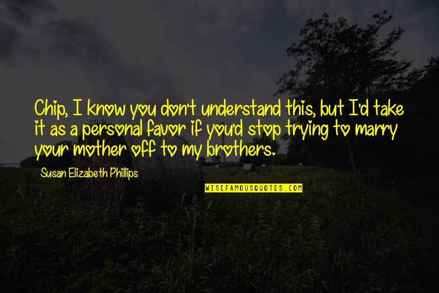 To My Brothers Quotes By Susan Elizabeth Phillips: Chip, I know you don't understand this, but