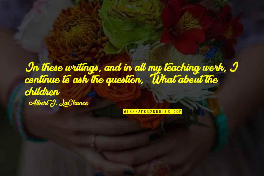 To My Children Quotes By Albert J. LaChance: In these writings, and in all my teaching To My Children Quotes By Albert J. LaChance: In these writings, and in all my teaching