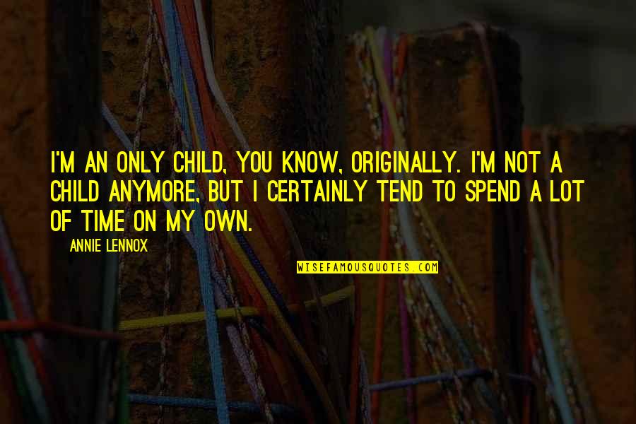 To My Children Quotes By Annie Lennox: I'm an only child, you know, originally. I'm To My Children Quotes By Annie Lennox: I'm an only child, you know, originally. I'm