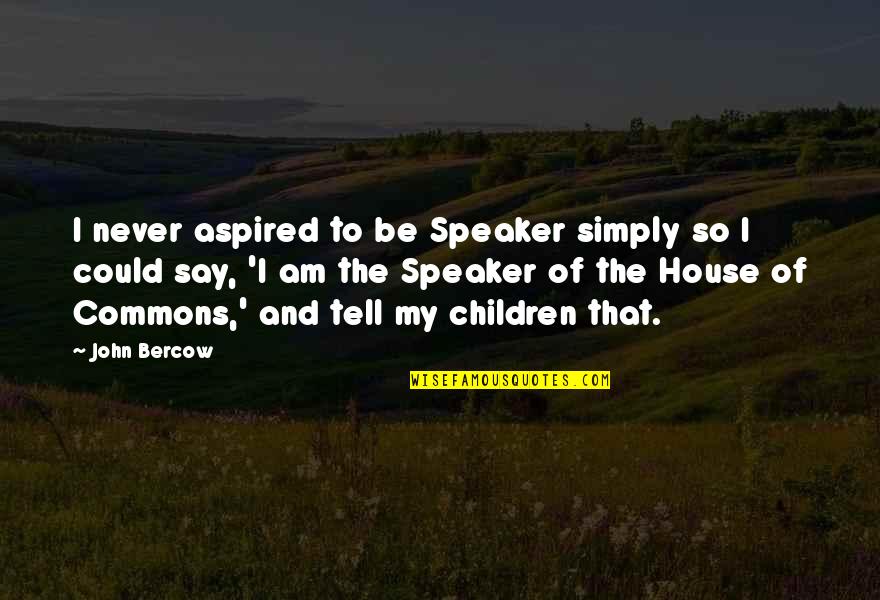 To My Children Quotes By John Bercow: I never aspired to be Speaker simply so To My Children Quotes By John Bercow: I never aspired to be Speaker simply so
