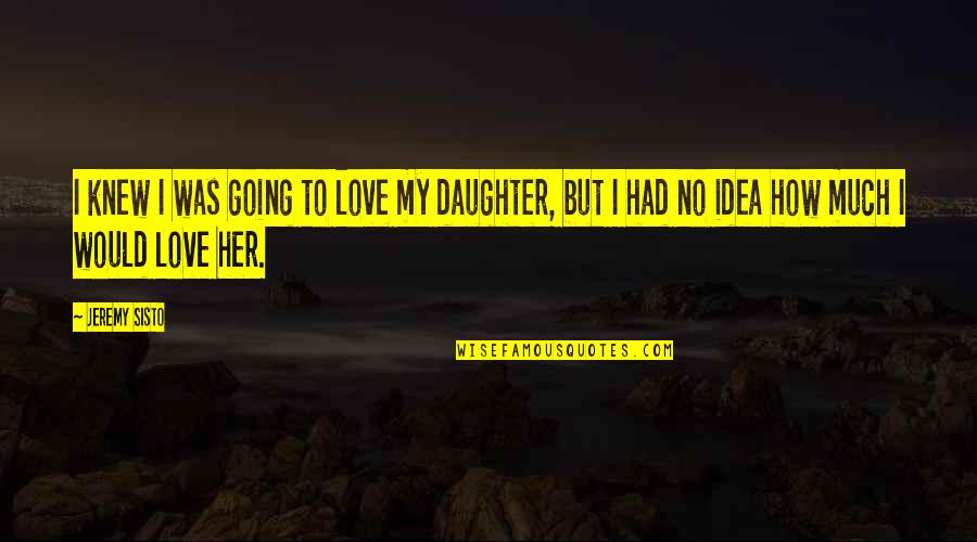 To My Daughter Quotes By Jeremy Sisto: I knew I was going to love my
