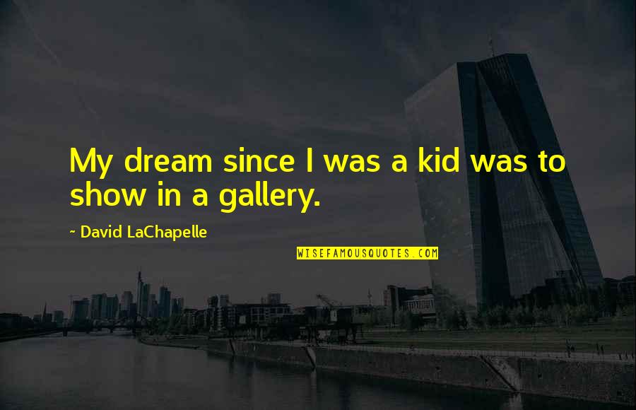 To My Dream Quotes By David LaChapelle: My dream since I was a kid was To My Dream Quotes By David LaChapelle: My dream since I was a kid was