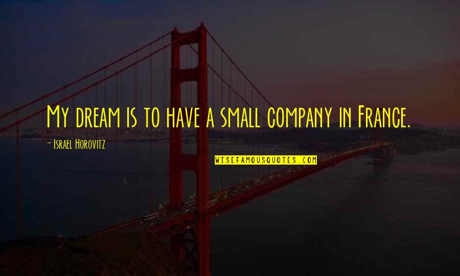 To My Dream Quotes By Israel Horovitz: My dream is to have a small company To My Dream Quotes By Israel Horovitz: My dream is to have a small company