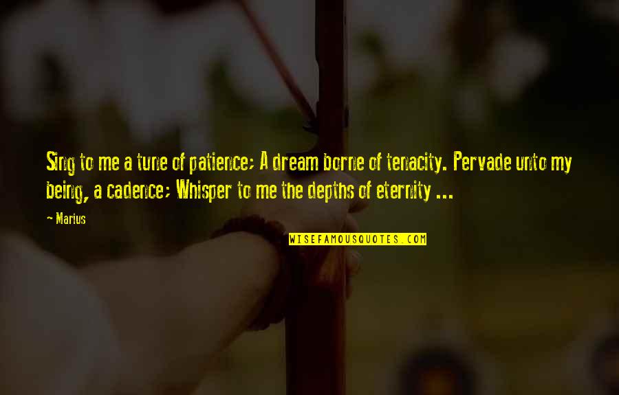 To My Dream Quotes By Marius: Sing to me a tune of patience; A To My Dream Quotes By Marius: Sing to me a tune of patience; A