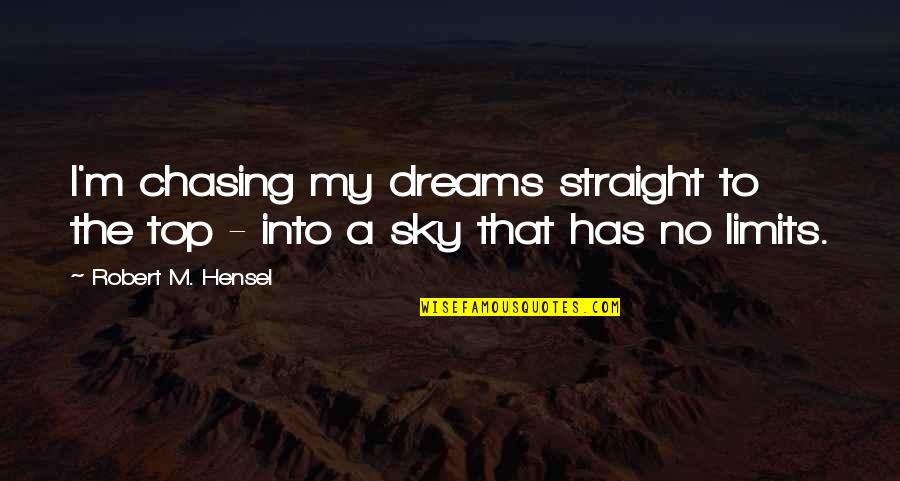 To My Dream Quotes By Robert M. Hensel: I'm chasing my dreams straight to the top To My Dream Quotes By Robert M. Hensel: I'm chasing my dreams straight to the top