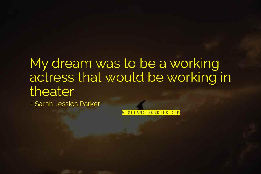 To My Dream Quotes By Sarah Jessica Parker: My dream was to be a working actress To My Dream Quotes By Sarah Jessica Parker: My dream was to be a working actress