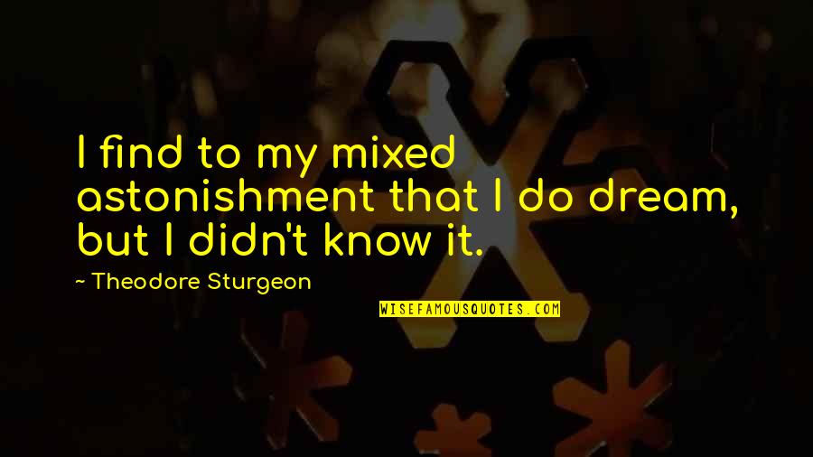 To My Dream Quotes By Theodore Sturgeon: I find to my mixed astonishment that I To My Dream Quotes By Theodore Sturgeon: I find to my mixed astonishment that I