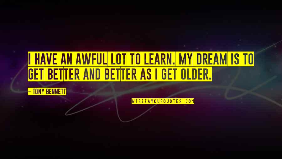 To My Dream Quotes By Tony Bennett: I have an awful lot to learn. My