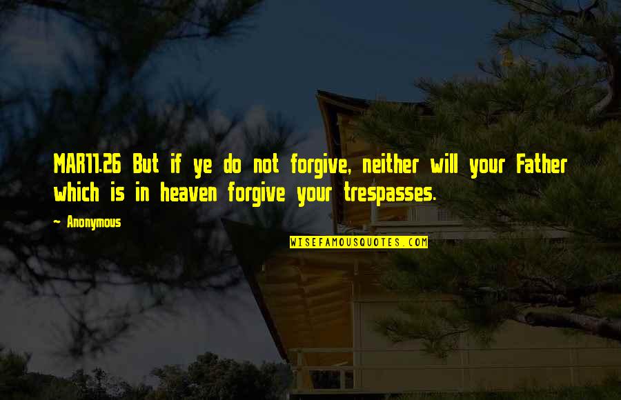 To My Father In Heaven Quotes By Anonymous: MAR11.26 But if ye do not forgive, neither