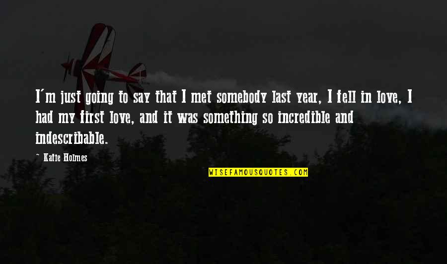 To My First Love Quotes By Katie Holmes: I'm just going to say that I met To My First Love Quotes By Katie Holmes: I'm just going to say that I met