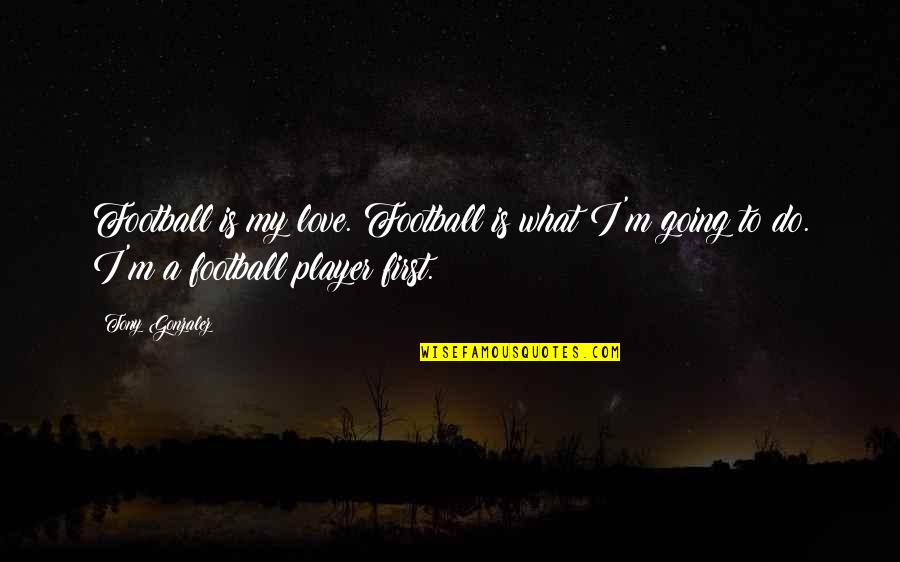 To My First Love Quotes By Tony Gonzalez: Football is my love. Football is what I'm