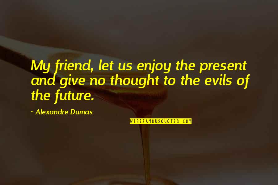 To My Future Love Quotes By Alexandre Dumas: My friend, let us enjoy the present and To My Future Love Quotes By Alexandre Dumas: My friend, let us enjoy the present and