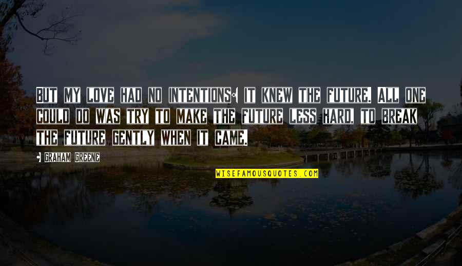 To My Future Love Quotes By Graham Greene: But my love had no intentions: it knew To My Future Love Quotes By Graham Greene: But my love had no intentions: it knew
