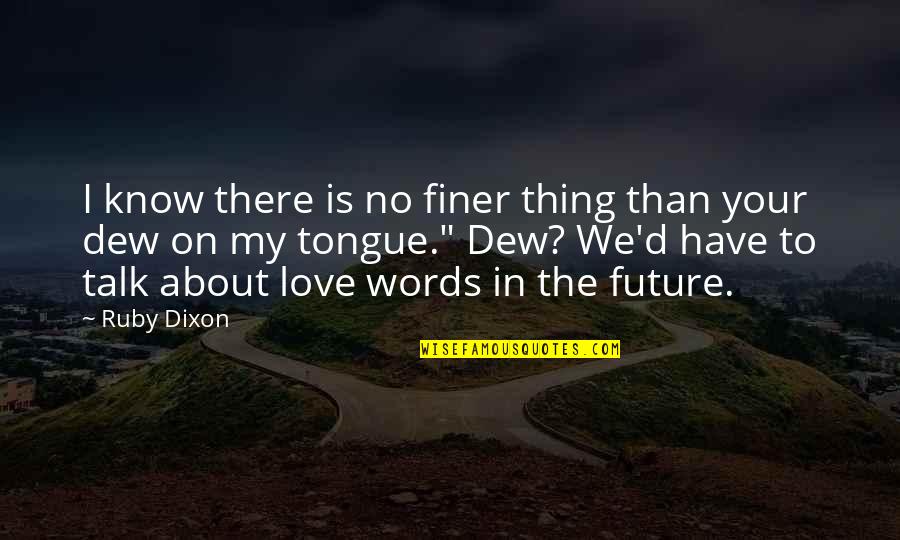 To My Future Love Quotes By Ruby Dixon: I know there is no finer thing than To My Future Love Quotes By Ruby Dixon: I know there is no finer thing than
