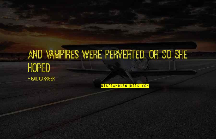 To My Godson Quotes By Gail Carriger: And vampires were perverted. Or so she hoped To My Godson Quotes By Gail Carriger: And vampires were perverted. Or so she hoped
