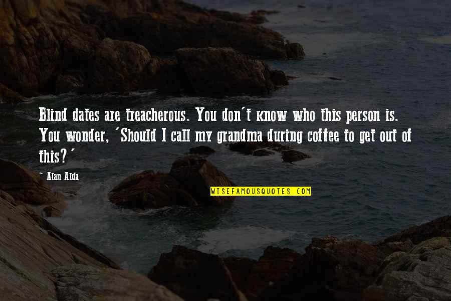 To My Grandma Quotes By Alan Alda: Blind dates are treacherous. You don't know who To My Grandma Quotes By Alan Alda: Blind dates are treacherous. You don't know who