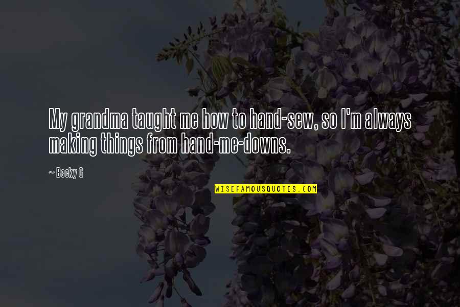 To My Grandma Quotes By Becky G: My grandma taught me how to hand-sew, so