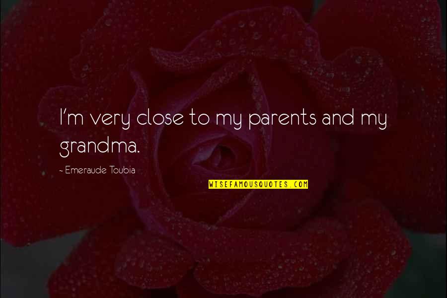 To My Grandma Quotes By Emeraude Toubia: I'm very close to my parents and my To My Grandma Quotes By Emeraude Toubia: I'm very close to my parents and my