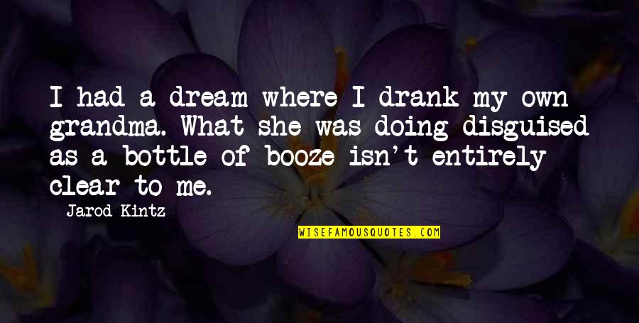 To My Grandma Quotes By Jarod Kintz: I had a dream where I drank my To My Grandma Quotes By Jarod Kintz: I had a dream where I drank my