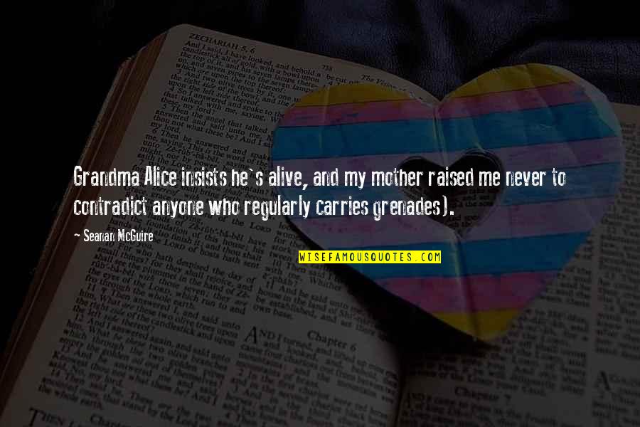 To My Grandma Quotes By Seanan McGuire: Grandma Alice insists he's alive, and my mother To My Grandma Quotes By Seanan McGuire: Grandma Alice insists he's alive, and my mother