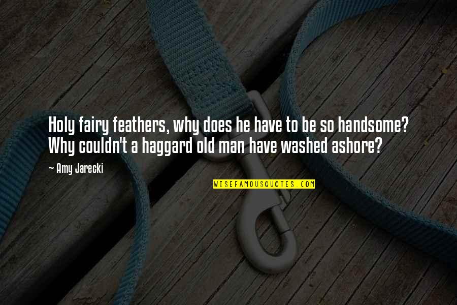 To My Handsome Man Quotes By Amy Jarecki: Holy fairy feathers, why does he have to To My Handsome Man Quotes By Amy Jarecki: Holy fairy feathers, why does he have to